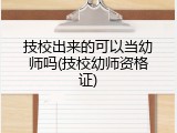 技校出来的可以当幼师吗(技校幼师资格证)