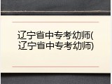 辽宁省中专考幼师(辽宁省中专考幼师)