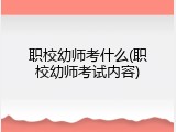 职校幼师考什么(职校幼师考试内容)