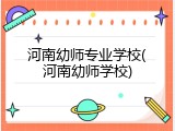 河南幼师专业学校(河南幼师学校)