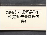 幼师专业课程是学什么(幼师专业课程内容)