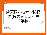 应天职业技术学校报名(报名应天职业技术学校)