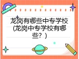 龙岗有哪些中专学校(龙岗中专学校有哪些？)