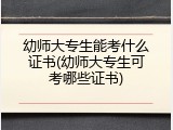 幼师大专生能考什么证书(幼师大专生可考哪些证书)
