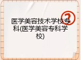 医学美容技术学校专科(医学美容专科学校)