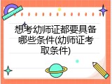 想考幼师证都要具备哪些条件(幼师证考取条件)