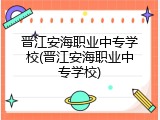 晋江安海职业中专学校(晋江安海职业中专学校)