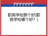 职高学校那个好(职高学校哪个好？)