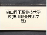 佛山理工职业技术学校(佛山职业技术学院)