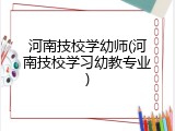 河南技校学幼师(河南技校学习幼教专业)