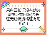 只有园长证没有幼师资格证有用吗(园长证无幼师资格证有用吗？)