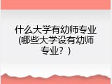 什么大学有幼师专业(哪些大学设有幼师专业？)