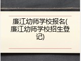廉江幼师学校报名(廉江幼师学校招生登记)