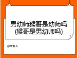 男幼师猴哥是幼师吗(猴哥是男幼师吗)