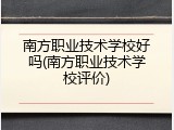 南方职业技术学校好吗(南方职业技术学校评价)