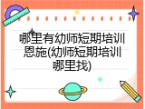 哪里有幼师短期培训恩施(幼师短期培训哪里找)