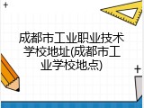 成都市工业职业技术学校地址(成都市工业学校地点)