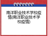 南洋职业技术学校疫情(南洋职业技术学校疫情)