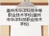 惠州市华洋科技中等职业技术学校(惠州市华洋科技职业技术学校)