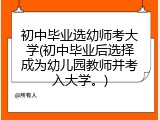 初中毕业选幼师考大学(初中毕业后选择成为幼儿园教师并考入大学。)