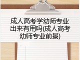 成人高考学幼师专业出来有用吗(成人高考幼师专业前景)