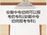 安徽中专幼师可以报考的专科(安徽中专幼师报考专科)