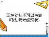 现在幼师还可以考编吗(幼师考编现状)