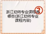 浙江幼师专业课程有哪些(浙江幼师专业课程内容)