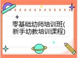 零基础幼师培训班(新手幼教培训课程)