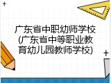 广东省中职幼师学校(广东省中等职业教育幼儿园教师学校)