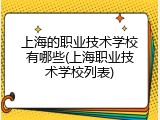 上海的职业技术学校有哪些(上海职业技术学校列表)