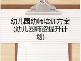 幼儿园幼师培训方案(幼儿园师资提升计划)