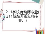 211学校有幼师专业(211院校开设幼师专业。)