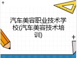 汽车美容职业技术学校(汽车美容技术培训)