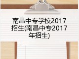 南昌中专学校2017招生(南昌中专2017年招生)