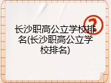 长沙职高公立学校排名(长沙职高公立学校排名)