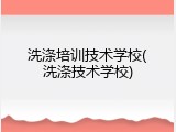 洗涤培训技术学校(洗涤技术学校)