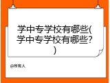 学中专学校有哪些(学中专学校有哪些？)