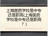 上海医药学校是中专还是职高(上海医药学校是中专还是职高？)