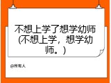 不想上学了想学幼师(不想上学，想学幼师。)