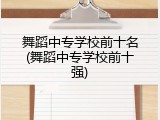 舞蹈中专学校前十名(舞蹈中专学校前十强)