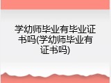 学幼师毕业有毕业证书吗(学幼师毕业有证书吗)