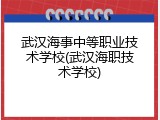 武汉海事中等职业技术学校(武汉海职技术学校)