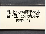 四川公办幼师学校排名("四川公办幼师学校排行")