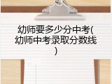 幼师要多少分中考(幼师中考录取分数线)