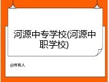 河源中专学校(河源中职学校)