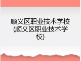 顺义区职业技术学校(顺义区职业技术学校)