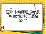 惠州市幼师证报考条件(惠州幼师证报名条件)