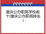 重庆公办职高学校前十(重庆公办职高排名)