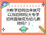大专学幼师出来就可以当幼师吗(大专学幼师直接成为幼儿教师吗？)